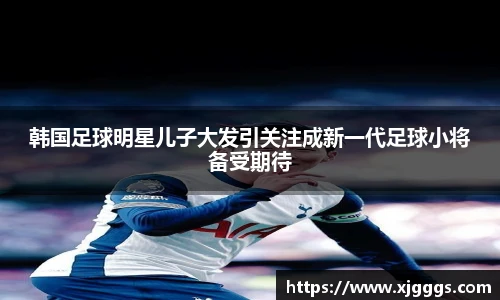 韩国足球明星儿子大发引关注成新一代足球小将备受期待