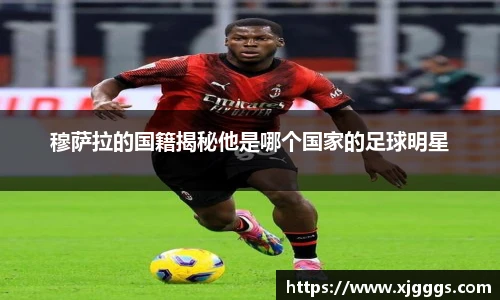 穆萨拉的国籍揭秘他是哪个国家的足球明星