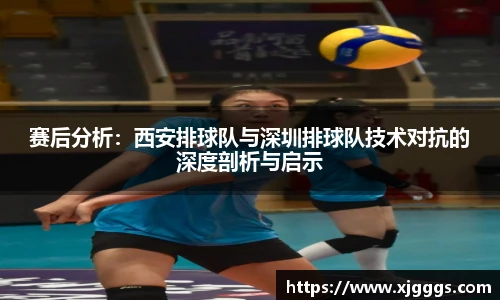 赛后分析：西安排球队与深圳排球队技术对抗的深度剖析与启示