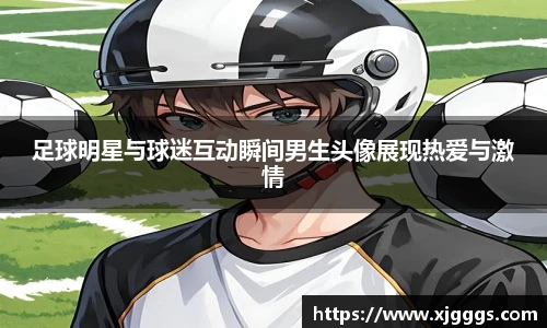 足球明星与球迷互动瞬间男生头像展现热爱与激情